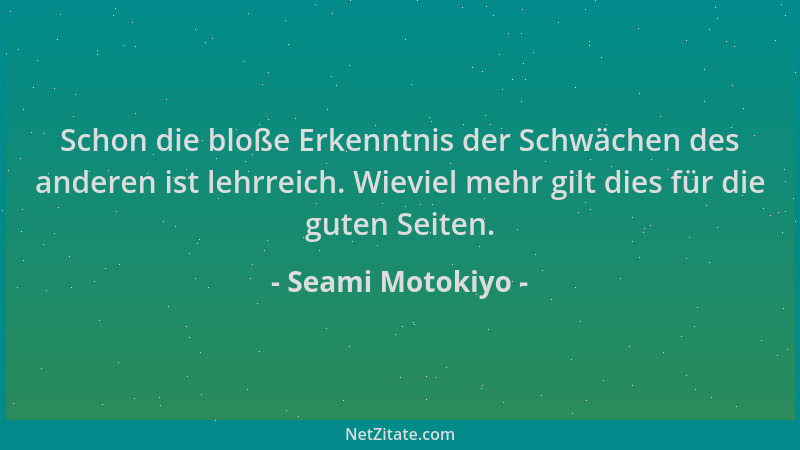 Seami Motokiyo - Schon die bloße Erkenntnis der Schwächen des anderen ist lehrreich. Wieviel mehr gilt dies für die guten S...