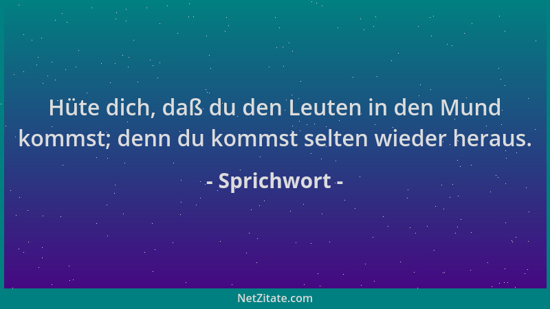 Sprichwort - Hüte dich, daß du den Leuten in den Mund kommst; denn du kommst selten wieder heraus....