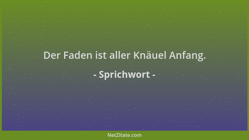 Sprichwort - Der Faden ist aller Knäuel Anfang....