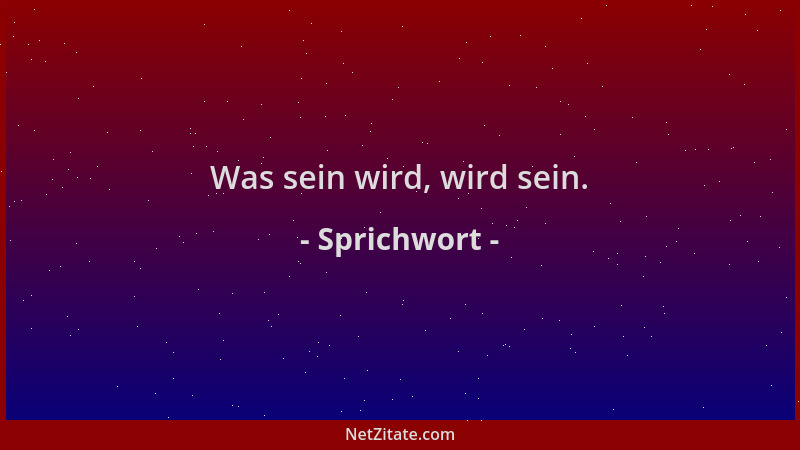 Sprichwort - Was sein wird, wird sein....