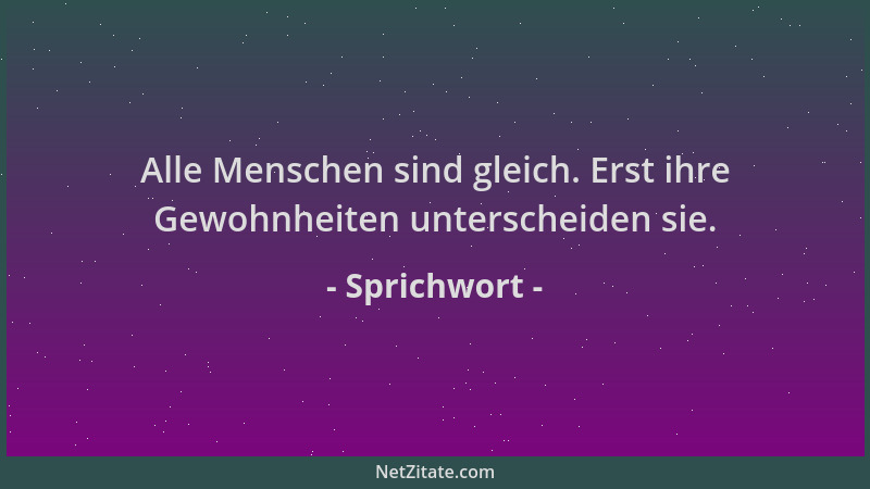Sprichwort - Alle Menschen sind gleich. Erst ihre Gewohnheiten unterscheiden sie....