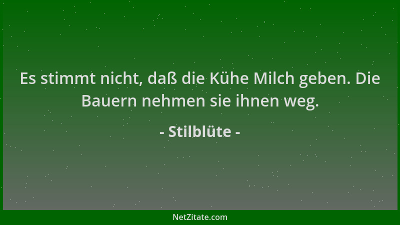 Stilblüte - Es stimmt nicht, daß die Kühe Milch geben. Die Bauern nehmen sie ihnen weg....