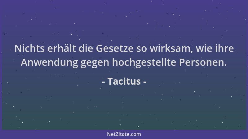 Tacitus - Nichts erhält die Gesetze so wirksam, wie ihre Anwendung gegen hochgestellte Personen....