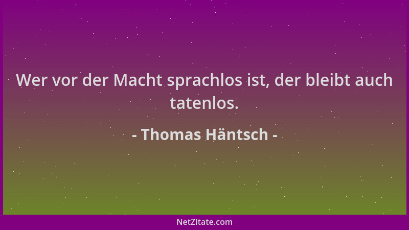 Thomas Häntsch - Wer vor der Macht sprachlos ist, der bleibt auch tatenlos....