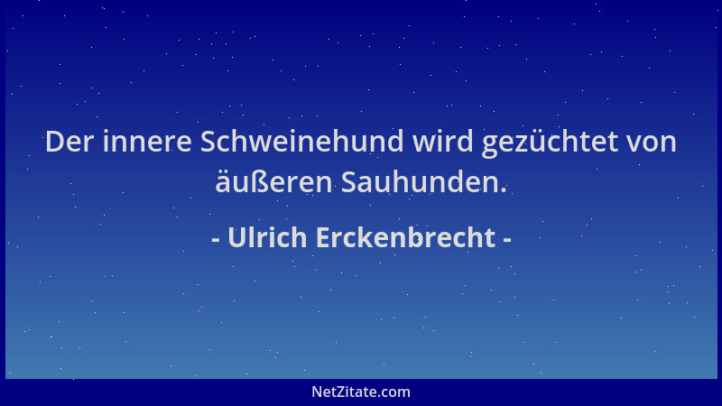 Ulrich Erckenbrecht - Der innere Schweinehund wird gezüchtet von äußeren Sauhunden....