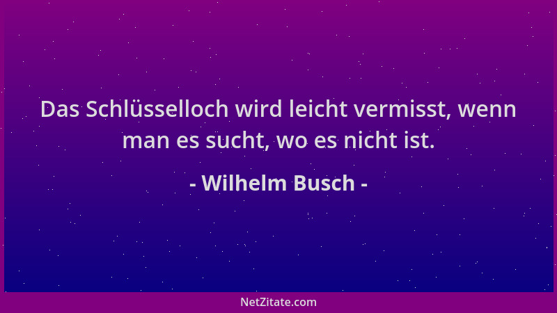 Wilhelm Busch - Das Schlüsselloch wird leicht vermisst, wenn man es sucht, wo es nicht ist....