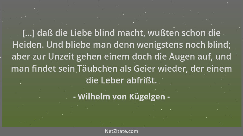 Wilhelm von Kügelgen - [...] daß die Liebe blind macht, wußten schon die Heiden. Und bliebe man denn wenigstens noch blind;...