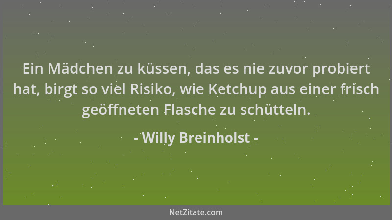 Willy Breinholst - Ein Mädchen zu küssen, das es nie zuvor probiert hat, birgt so viel Risiko, wie Ketchup aus einer frisch...