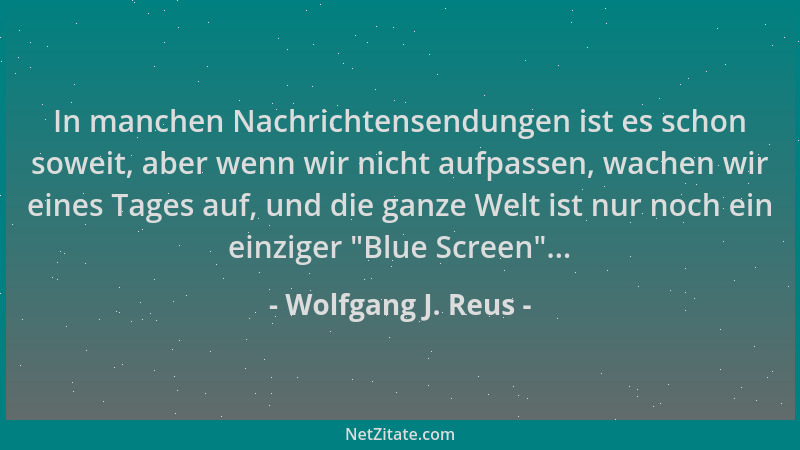 Wolfgang J. Reus - In manchen Nachrichtensendungen ist es schon soweit, aber wenn wir nicht aufpassen, wachen wir eines Tag...