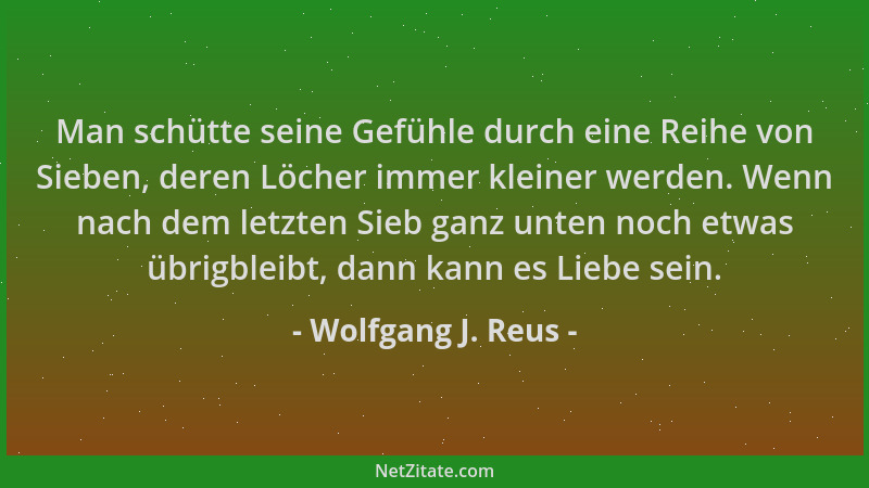 Wolfgang J. Reus - Man schütte seine Gefühle durch eine Reihe von Sieben, deren Löcher immer kleiner werden. Wenn nach dem...