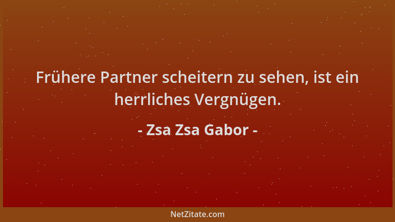 Zsa Zsa Gabor - Frühere Partner scheitern zu sehen, ist ein herrliches Vergnügen....