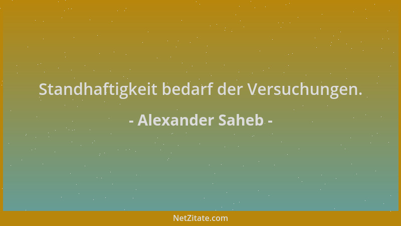 Alexander Saheb - Standhaftigkeit bedarf der Versuchungen....
