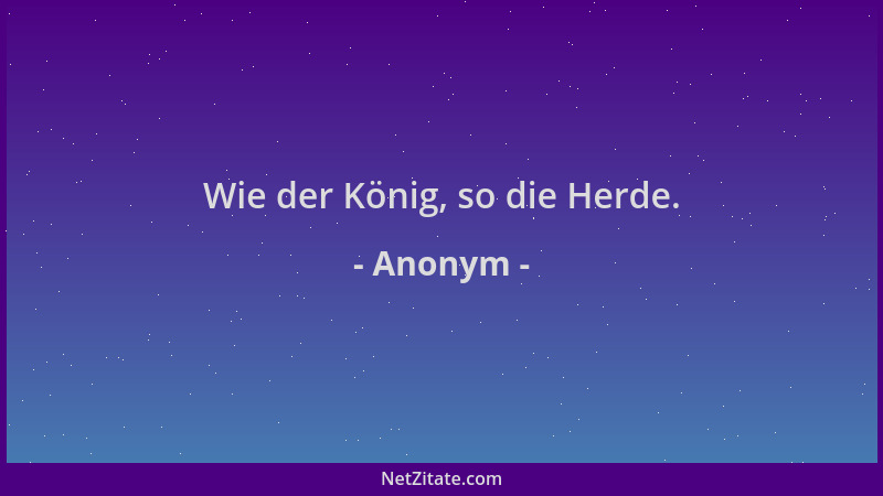 Anonym - Wie der König, so die Herde....