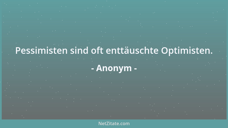 Anonym - Pessimisten sind oft enttäuschte Optimisten....