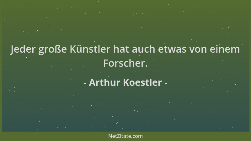 Arthur Koestler - Jeder große Künstler hat auch etwas von einem Forscher....