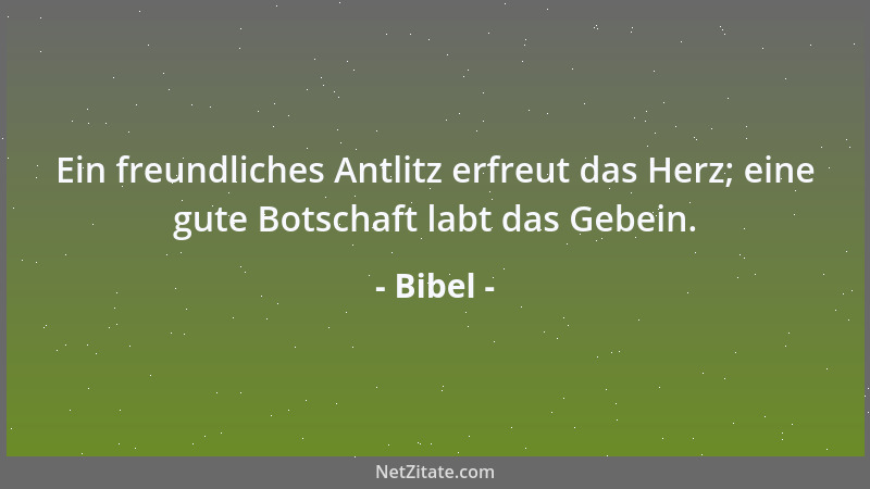 Bibel - Ein freundliches Antlitz erfreut das Herz; eine gute Botschaft labt das Gebein....