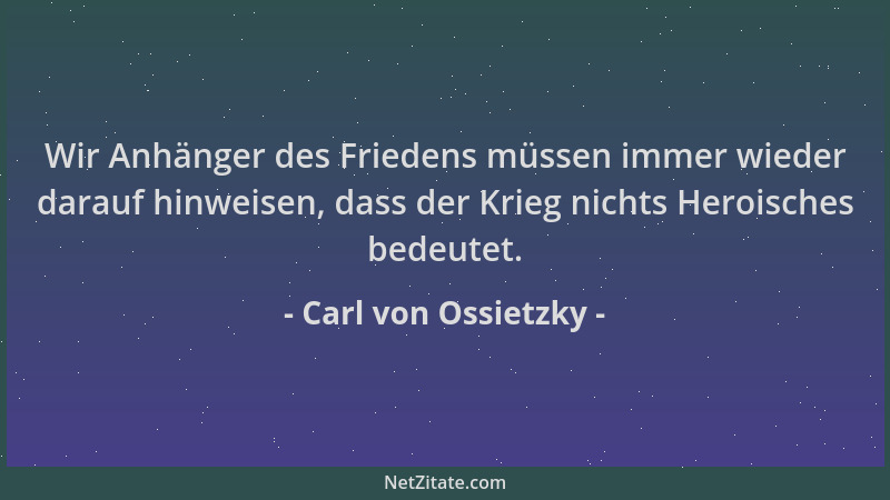 Carl von Ossietzky - Wir Anhänger des Friedens müssen immer wieder darauf hinweisen, dass der Krieg nichts Heroisches bedeu...