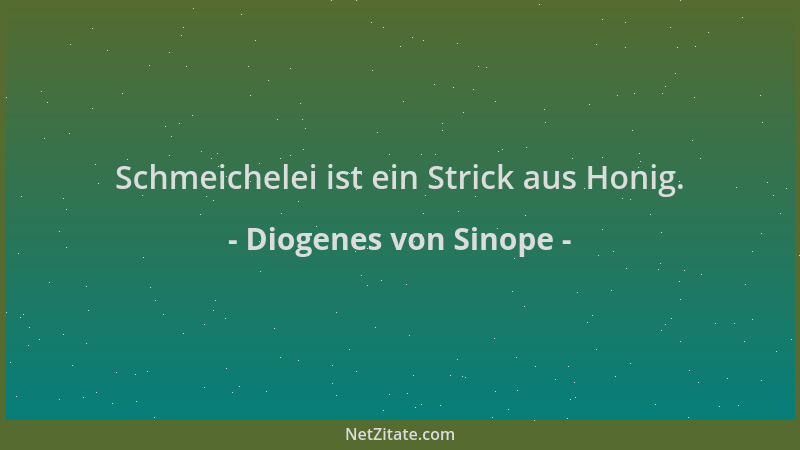 Diogenes von Sinope - Schmeichelei ist ein Strick aus Honig....
