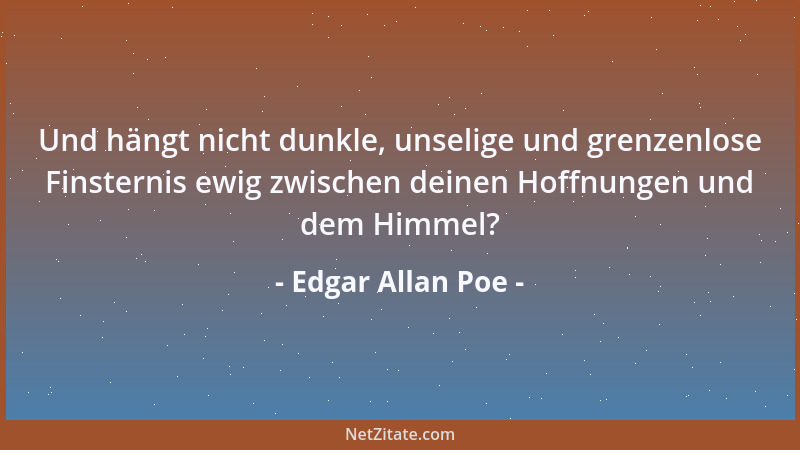 Edgar Allan Poe - Und hängt nicht dunkle, unselige und grenzenlose Finsternis ewig zwischen deinen Hoffnungen und dem Himme...