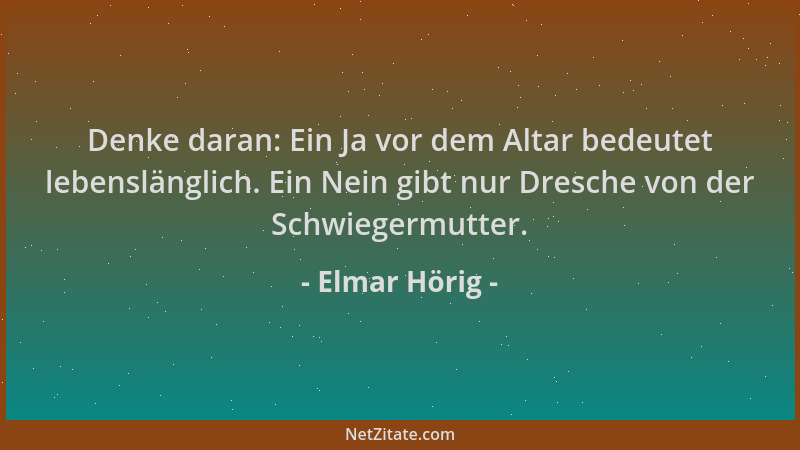 Elmar Hörig - Denke daran: Ein Ja vor dem Altar bedeutet lebenslänglich. Ein Nein gibt nur Dresche von der Schwiegermutter....
