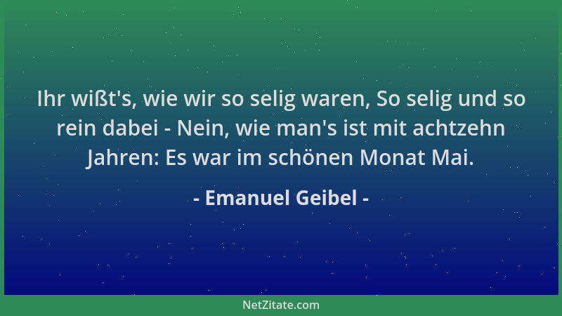 Emanuel Geibel - Ihr wißt 's, wie wir so selig waren, So selig und so rein dabei - Nein, wie man 's ist mit achtzehn Jahren:...