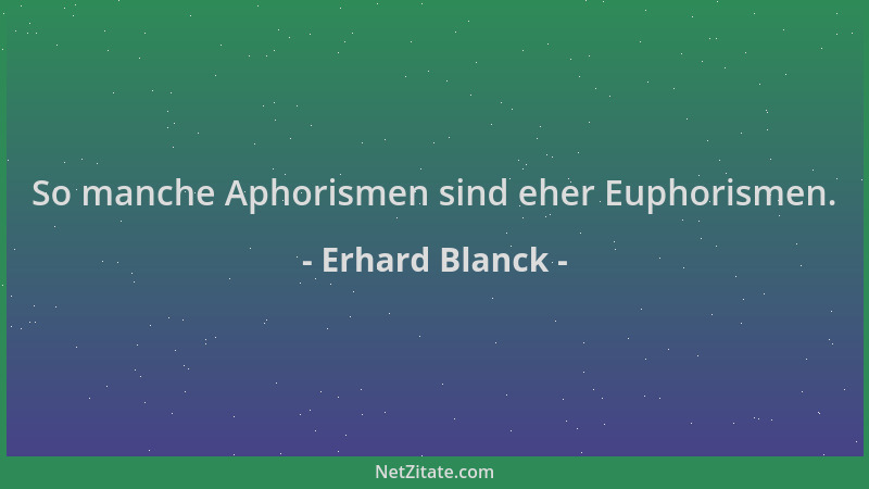 Erhard Blanck - So manche Aphorismen sind eher Euphorismen....