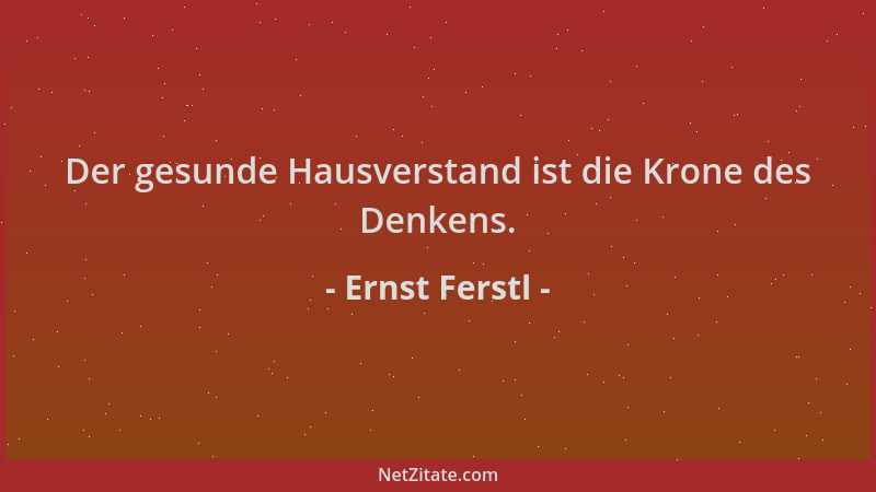 Ernst Ferstl - Der gesunde Hausverstand ist die Krone des Denkens....
