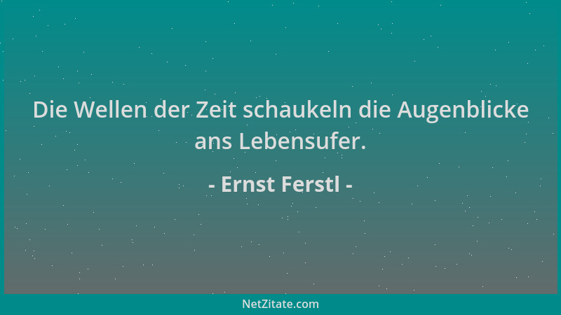 Ernst Ferstl - Die Wellen der Zeit schaukeln die Augenblicke ans Lebensufer....