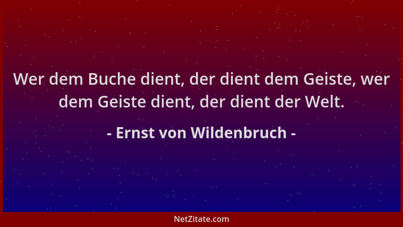 Ernst von Wildenbruch - Wer dem Buche dient, der dient dem Geiste, wer dem Geiste dient, der dient der Welt....