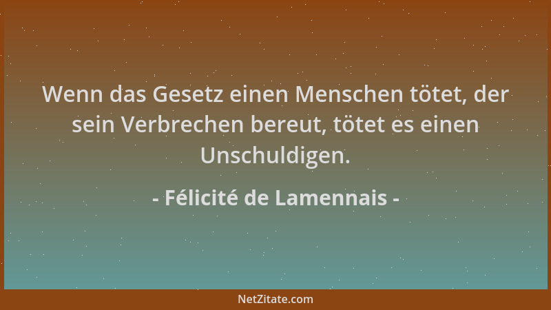 Félicité de Lamennais - Wenn das Gesetz einen Menschen tötet, der sein Verbrechen bereut, tötet es einen Unschuldigen....