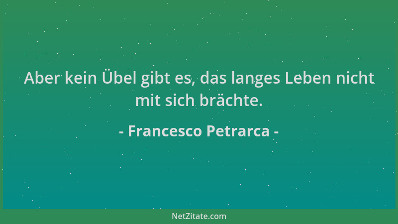 Francesco Petrarca - Aber kein Übel gibt es, das langes Leben nicht mit sich brächte....