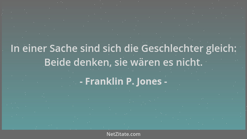 Franklin P. Jones - In einer Sache sind sich die Geschlechter gleich: Beide denken, sie wären es nicht....