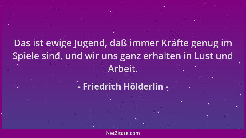 Friedrich Hölderlin - Das ist ewige Jugend, daß immer Kräfte genug im Spiele sind, und wir uns ganz erhalten in Lust und Ar...