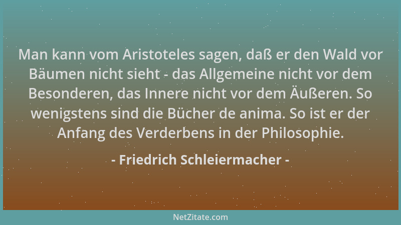 Friedrich Schleiermacher - Man kann vom Aristoteles sagen, daß er den Wald vor Bäumen nicht sieht - das Allgemeine nicht vo...