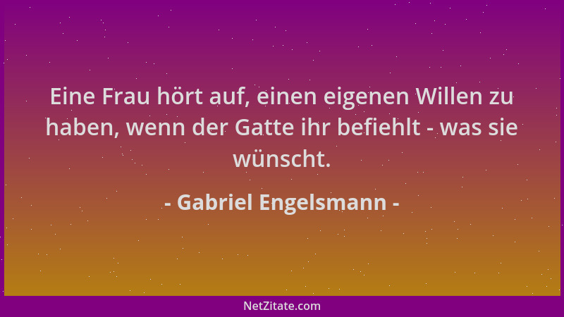 Gabriel Engelsmann - Eine Frau hört auf, einen eigenen Willen zu haben, wenn der Gatte ihr befiehlt - was sie wünscht....