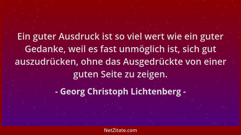 Georg Christoph Lichtenberg - Ein guter Ausdruck ist so viel wert wie ein guter Gedanke, weil es fast unmöglich ist, sich g...