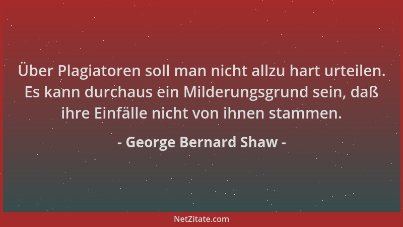 George Bernard Shaw - Über Plagiatoren soll man nicht allzu hart urteilen. Es kann durchaus ein Milderungsgrund sein, daß i...
