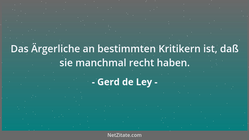 Gerd de Ley - Das Ärgerliche an bestimmten Kritikern ist, daß sie manchmal recht haben....