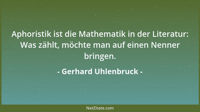 Gerhard Uhlenbruck - Aphoristik ist die Mathematik in der Literatur: Was zählt, möchte man auf einen Nenner bringen....