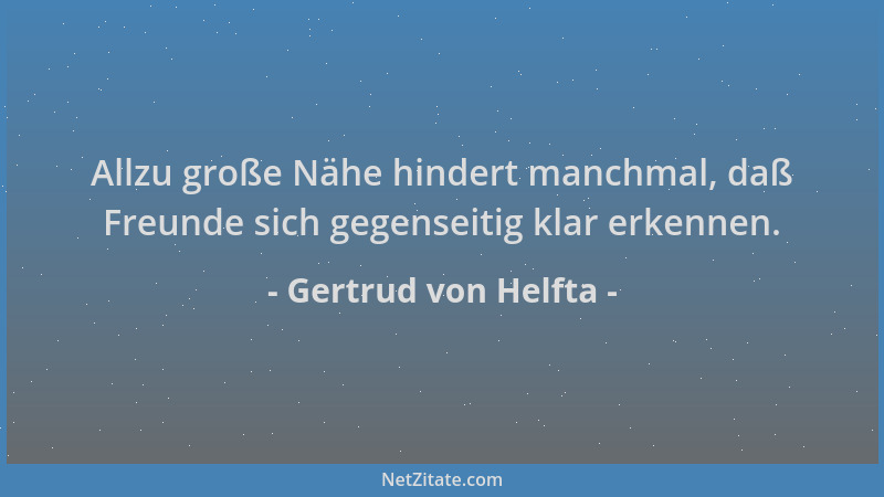 Gertrud von Helfta - Allzu große Nähe hindert manchmal, daß Freunde sich gegenseitig klar erkennen....