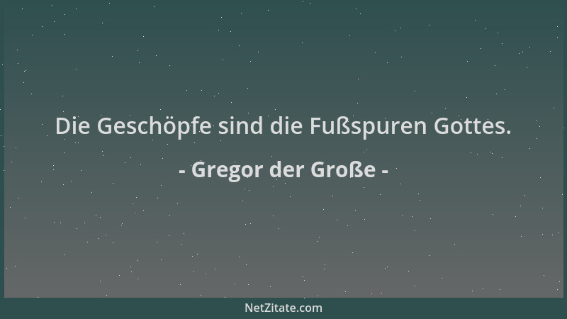 Gregor der Große - Die Geschöpfe sind die Fußspuren Gottes....