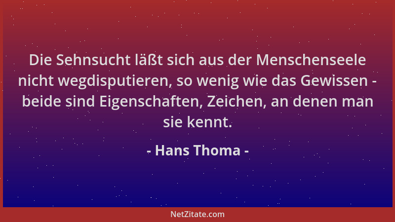 Hans Thoma - Die Sehnsucht läßt sich aus der Menschenseele nicht wegdisputieren, so wenig wie das Gewissen - beide sind Eig...