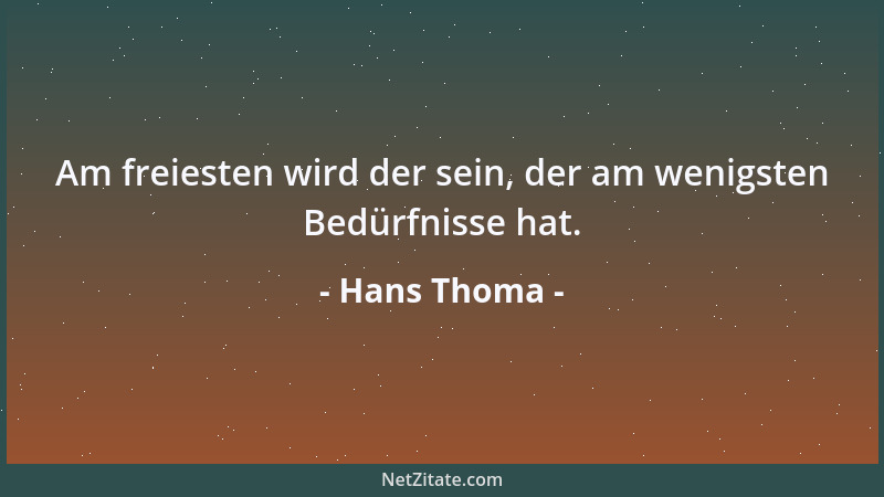 Hans Thoma - Am freiesten wird der sein, der am wenigsten Bedürfnisse hat....
