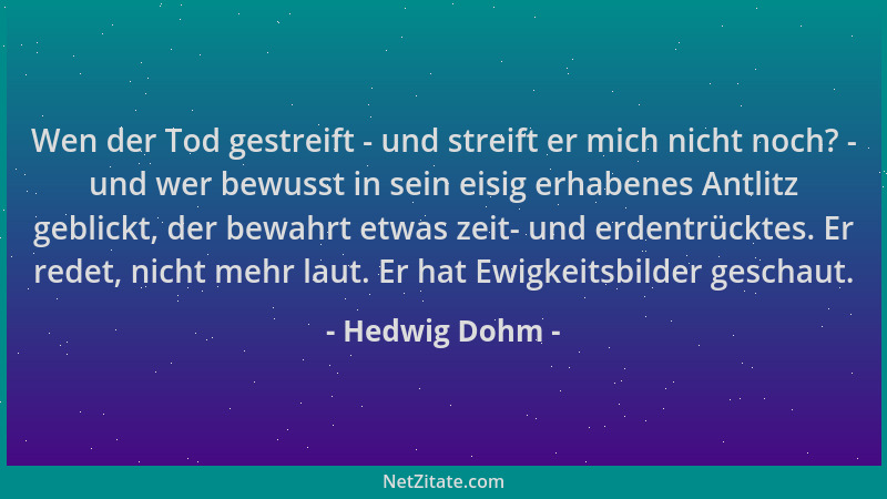 Hedwig Dohm - Wen der Tod gestreift - und streift er mich nicht noch? - und wer bewusst in sein eisig erhabenes Antlitz geb...