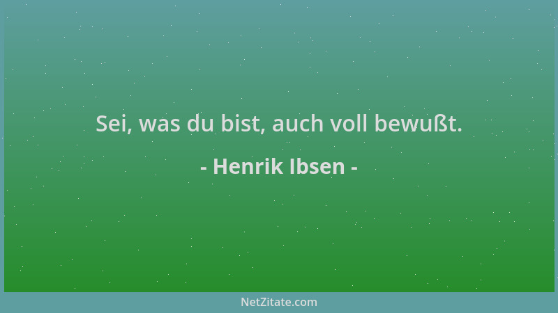 Henrik Ibsen - Sei, was du bist, auch voll bewußt....