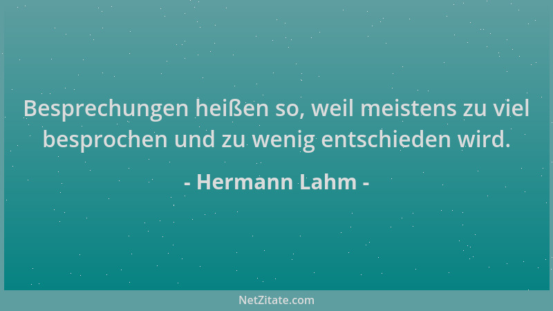Hermann Lahm - Besprechungen heißen so, weil meistens zu viel besprochen und zu wenig entschieden wird....