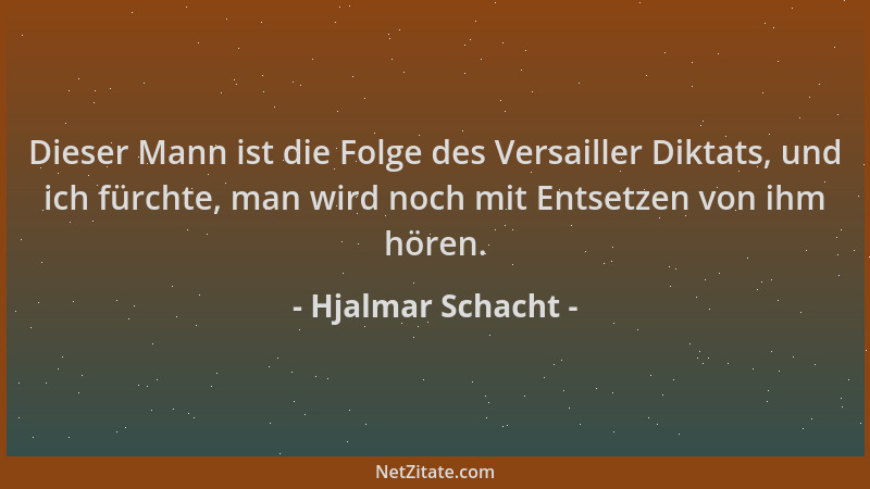 Hjalmar Schacht - Dieser Mann ist die Folge des Versailler Diktats, und ich fürchte, man wird noch mit Entsetzen von ihm hö...
