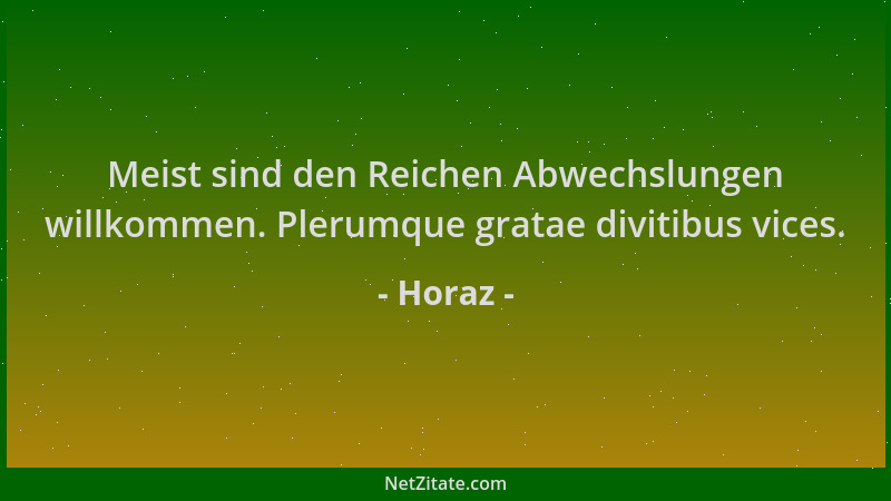 Horaz - Meist sind den Reichen Abwechslungen willkommen. Plerumque gratae divitibus vices....