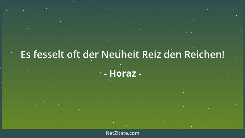 Horaz - Es fesselt oft der Neuheit Reiz den Reichen!...