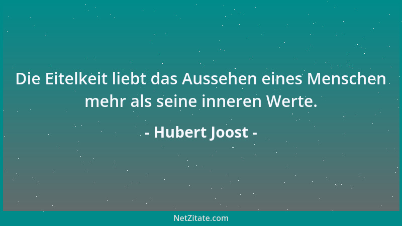 Hubert Joost - Die Eitelkeit liebt das Aussehen eines Menschen mehr als seine inneren Werte....